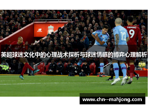 英超球迷文化中的心理战术探析与球迷情感的博弈心理解析 英超球迷文化中的心理战术探析与球迷情感的博弈心理解析
