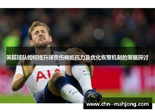 英超球队如何提升球员伤病抵抗力及优化恢复机制的策略探讨 英超球队如何提升球员伤病抵抗力及优化恢复机制的策略探讨