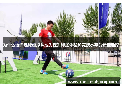 为什么选择足球虚拟队成为提升球迷体验和竞技水平的最佳选择