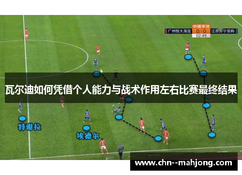 瓦尔迪如何凭借个人能力与战术作用左右比赛最终结果