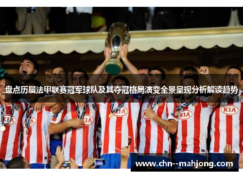 盘点历届法甲联赛冠军球队及其夺冠格局演变全景呈现分析解读趋势