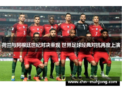 荷兰与阿根廷世纪对决重现 世界足球经典对抗再度上演 荷兰与阿根廷世纪对决重现 世界足球经典对抗再度上演