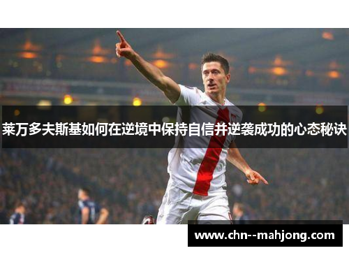 莱万多夫斯基如何在逆境中保持自信并逆袭成功的心态秘诀 莱万多夫斯基如何在逆境中保持自信并逆袭成功的心态秘诀