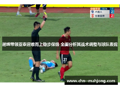 谢晖带领亚泰迎难而上稳步保级 全面分析其战术调整与球队表现