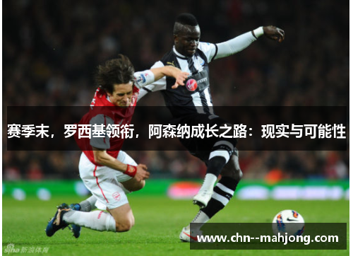 赛季末，罗西基领衔，阿森纳成长之路：现实与可能性