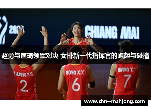 赵勇与匡琦领军对决 女排新一代指挥官的崛起与碰撞