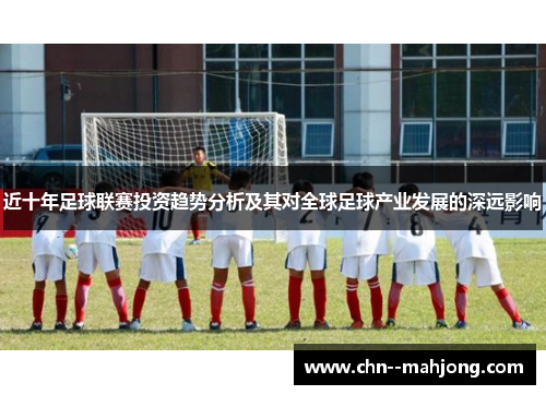 近十年足球联赛投资趋势分析及其对全球足球产业发展的深远影响