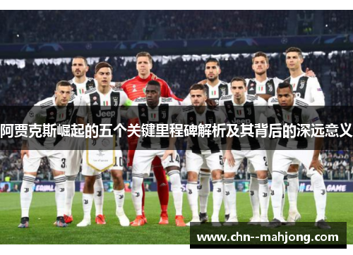 阿贾克斯崛起的五个关键里程碑解析及其背后的深远意义