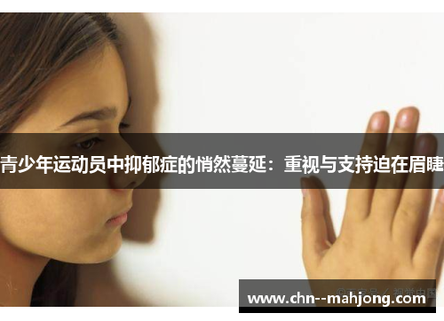 青少年运动员中抑郁症的悄然蔓延:重视与支持迫在眉睫 青少年运动员中抑郁症的悄然蔓延:重视与支持迫在眉睫