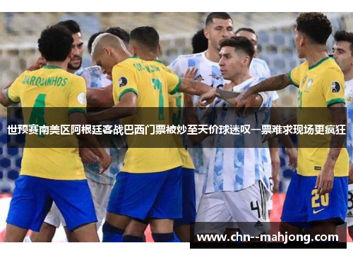 世预赛南美区阿根廷客战巴西门票被炒至天价球迷叹一票难求现场更疯狂 世预赛南美区阿根廷客战巴西门票被炒至天价球迷叹一票难求现场更疯狂
