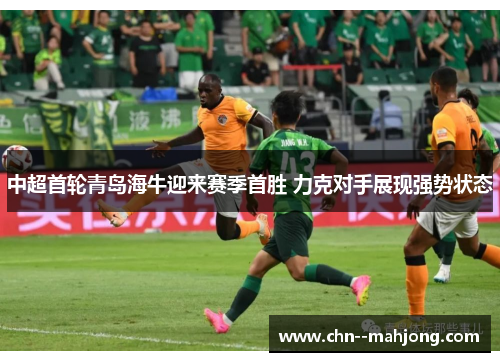 中超首轮青岛海牛迎来赛季首胜 力克对手展现强势状态