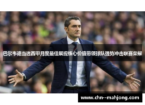 巴尔韦德当选西甲月度最佳展现核心价值带领球队强势冲击联赛荣耀
