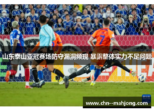 山东泰山亚冠赛场防守漏洞频现 暴露整体实力不足问题