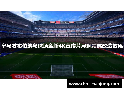 皇马发布伯纳乌球场全新4K宣传片展现震撼改造效果 皇马发布伯纳乌球场全新4K宣传片展现震撼改造效果