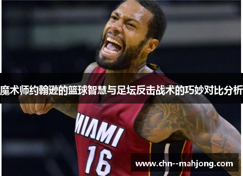 魔术师约翰逊的篮球智慧与足坛反击战术的巧妙对比分析 魔术师约翰逊的篮球智慧与足坛反击战术的巧妙对比分析