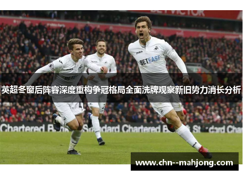 英超冬窗后阵容深度重构争冠格局全面洗牌观察新旧势力消长分析 英超冬窗后阵容深度重构争冠格局全面洗牌观察新旧势力消长分析